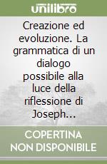 Creazione ed evoluzione. La grammatica di un dialogo possibile alla luce della riflessione di Joseph Ratzinger libro