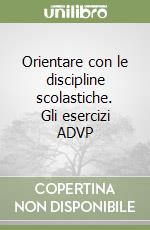 Orientare con le discipline scolastiche. Gli esercizi ADVP libro