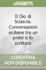 Il Dio di Sciascia. Conversazioni siciliane tra un prete e lo scrittore