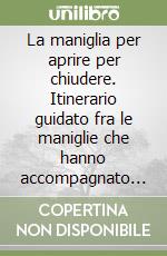 La maniglia per aprire per chiudere. Itinerario guidato fra le maniglie che hanno accompagnato la storia degli uomini libro