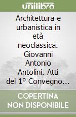 Architettura e urbanistica in età neoclassica. Giovanni Antonio Antolini. Atti del 1° Convegno di studi antoliniani libro