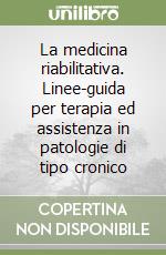 La medicina riabilitativa. Linee-guida per terapia ed assistenza in patologie di tipo cronico libro