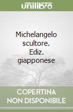 Michelangelo scultore. Ediz. giapponese libro