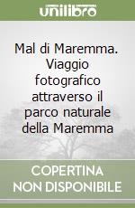 Mal di Maremma. Viaggio fotografico attraverso il parco naturale della Maremma libro