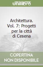 Architettura. Vol. 7: Progetti per la città di Cesena