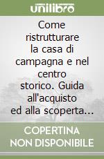 Come ristrutturare la casa di campagna e nel centro storico. Guida all'acquisto ed alla scoperta dei materiali libro