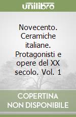 Novecento. Ceramiche italiane. Protagonisti e opere del XX secolo. Vol. 1 libro