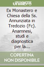 Ex Monastero e Chiesa della Ss. Annunziata in Tredozio (Fc). Anamnesi, studi e diagnostica per la conoscenza e la conservazione del complesso monumentale libro