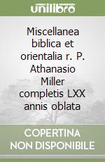 Miscellanea biblica et orientalia r. P. Athanasio Miller completis LXX annis oblata libro