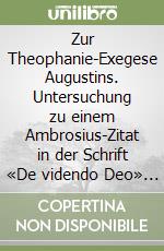 Zur Theophanie-Exegese Augustins. Untersuchung zu einem Ambrosius-Zitat in der Schrift «De videndo Deo» (ep. 147) libro