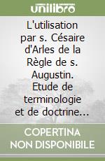 L'utilisation par s. Césaire d'Arles de la Règle de s. Augustin. Etude de terminologie et de doctrine monastiques libro