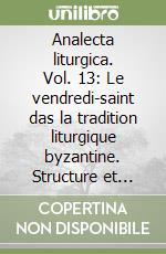 Analecta liturgica. Vol. 13: Le vendredi-saint das la tradition liturgique byzantine. Structure et histoire des ses offices libro