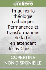 Imaginer la théologie catholique. Permanence et transformations de la foi en attendant Jésus-Christ. Mélanges offerts à Ghislain Lafont libro