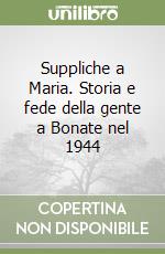 Suppliche a Maria. Storia e fede della gente a Bonate nel 1944 libro