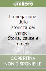 La negazione della storicità dei vangeli. Storia, cause e rimedi libro