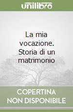 La mia vocazione. Storia di un matrimonio libro