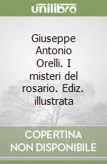 Giuseppe Antonio Orelli. I misteri del rosario. Ediz. illustrata libro