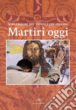 Martiri oggi. Una ragione per vivere e per morire libro