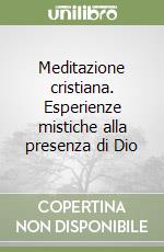 Meditazione cristiana. Esperienze mistiche alla presenza di Dio libro