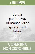La via generativa. Humanae vitae speranza di futuro libro