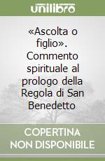 «Ascolta o figlio». Commento spirituale al prologo della Regola di San Benedetto libro