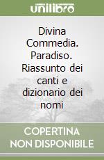 Divina Commedia. Paradiso. Riassunto dei canti e dizionario dei nomi libro