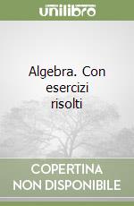 Algebra. Con esercizi risolti (1) libro