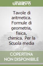 Tavole di aritmetica. Formule di geometria, fisica, chimica. Per la Scuola media libro