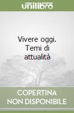 Vivere oggi. Temi di attualità libro