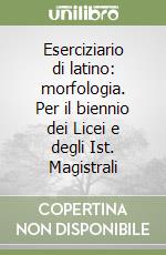 Eserciziario di latino: morfologia. Per il biennio dei Licei e degli Ist. Magistrali libro