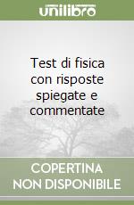 Test di fisica con risposte spiegate e commentate libro