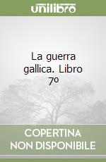 La guerra gallica. Libro 7º libro