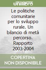 Le politiche comunitarie per lo sviluppo rurale. Un bilancio di metà percorso. Rapporto 2003-2004 libro