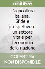 L'agricoltura italiana. Sfide e prospettive di un settore vitale per l'economia della nazione libro