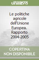 Le politiche agricole dell'Unione Europea. Rapporto 2004-2005 libro