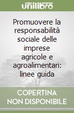 Promuovere la responsabilità sociale delle imprese agricole e agroalimentari: linee guida libro