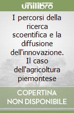 I percorsi della ricerca scoentifica e la diffusione dell'innovazione. Il caso dell'agricoltura piemontese libro