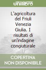 L'agricoltura del Friuli Venezia Giulia. I risultati di un'indagine congiuturale libro