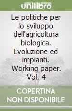 Le politiche per lo sviluppo dell'agricoltura biologica. Evoluzione ed impianti. Working paper. Vol. 4