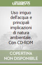 Uso irriguo dell'acqua e principali implicazioni di natura ambientale. Con CD-ROM libro