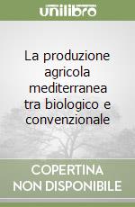 La produzione agricola mediterranea tra biologico e convenzionale libro