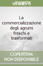 La commercializzazione degli agrumi freschi e trasformati libro