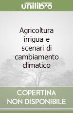 Agricoltura irrigua e scenari di cambiamento climatico libro