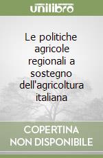 Le politiche agricole regionali a sostegno dell'agricoltura italiana libro