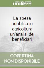 La spesa pubblica in agricoltura un'analisi dei beneficiari libro