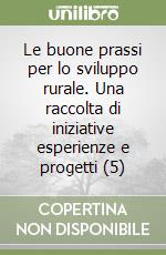 Le buone prassi per lo sviluppo rurale. Una raccolta di iniziative esperienze e progetti (5)