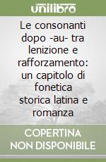 Le consonanti dopo -au- tra lenizione e rafforzamento: un capitolo di fonetica storica latina e romanza libro