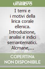 I temi e i motivi della lirica corale ellenica. Introduzione, analisi e indici semantematici. Alcmane, Simonide, Pindaro, Bacchilide libro