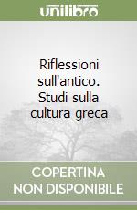 Riflessioni sull'antico. Studi sulla cultura greca libro