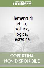 Elementi di etica, politica, logica, estetica libro